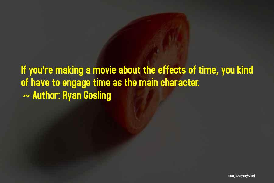 Ryan Gosling Quotes: If You're Making A Movie About The Effects Of Time, You Kind Of Have To Engage Time As The Main