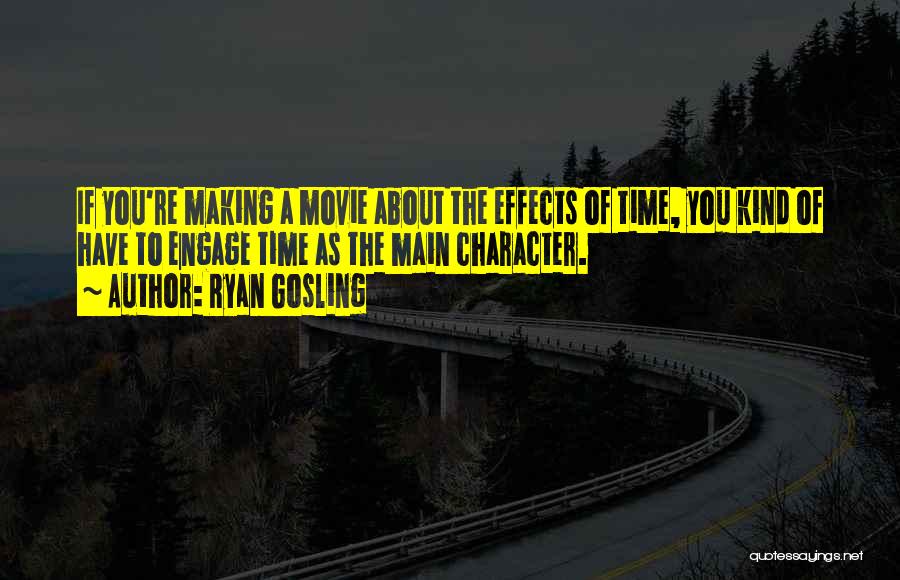 Ryan Gosling Quotes: If You're Making A Movie About The Effects Of Time, You Kind Of Have To Engage Time As The Main