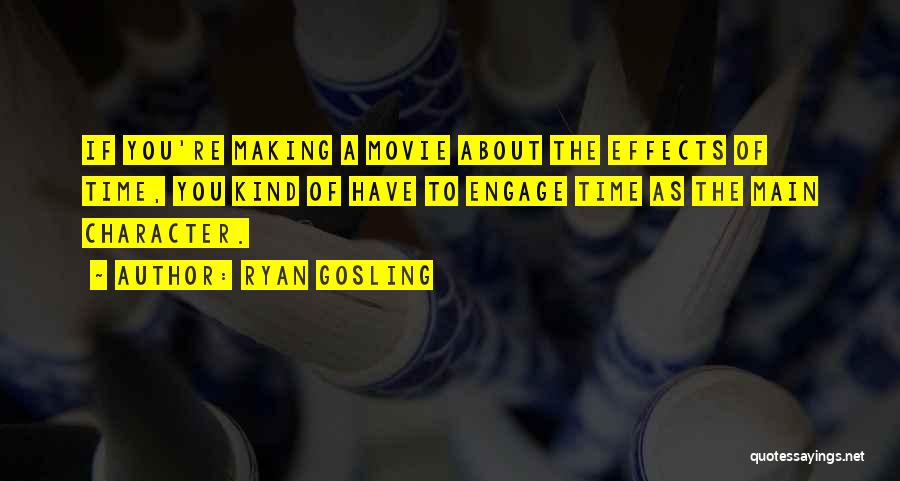 Ryan Gosling Quotes: If You're Making A Movie About The Effects Of Time, You Kind Of Have To Engage Time As The Main