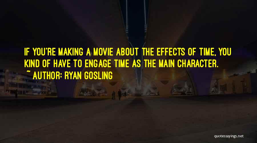 Ryan Gosling Quotes: If You're Making A Movie About The Effects Of Time, You Kind Of Have To Engage Time As The Main