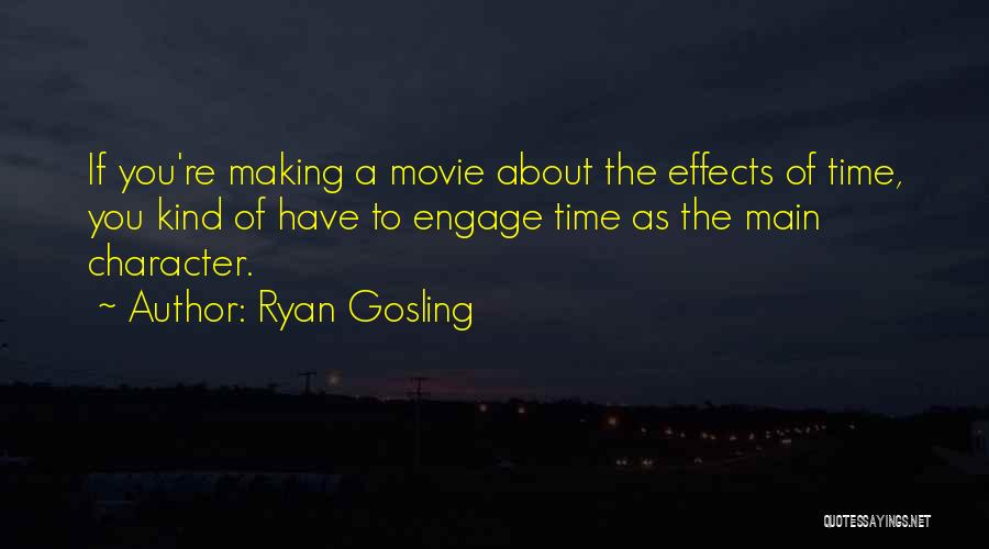 Ryan Gosling Quotes: If You're Making A Movie About The Effects Of Time, You Kind Of Have To Engage Time As The Main