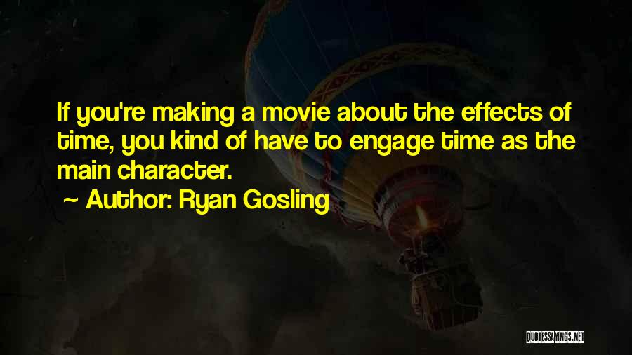 Ryan Gosling Quotes: If You're Making A Movie About The Effects Of Time, You Kind Of Have To Engage Time As The Main