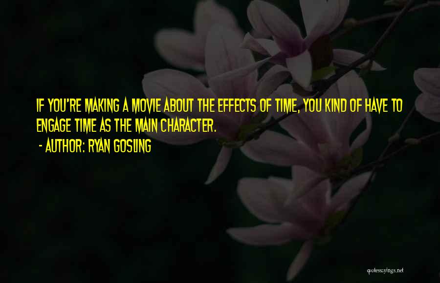 Ryan Gosling Quotes: If You're Making A Movie About The Effects Of Time, You Kind Of Have To Engage Time As The Main