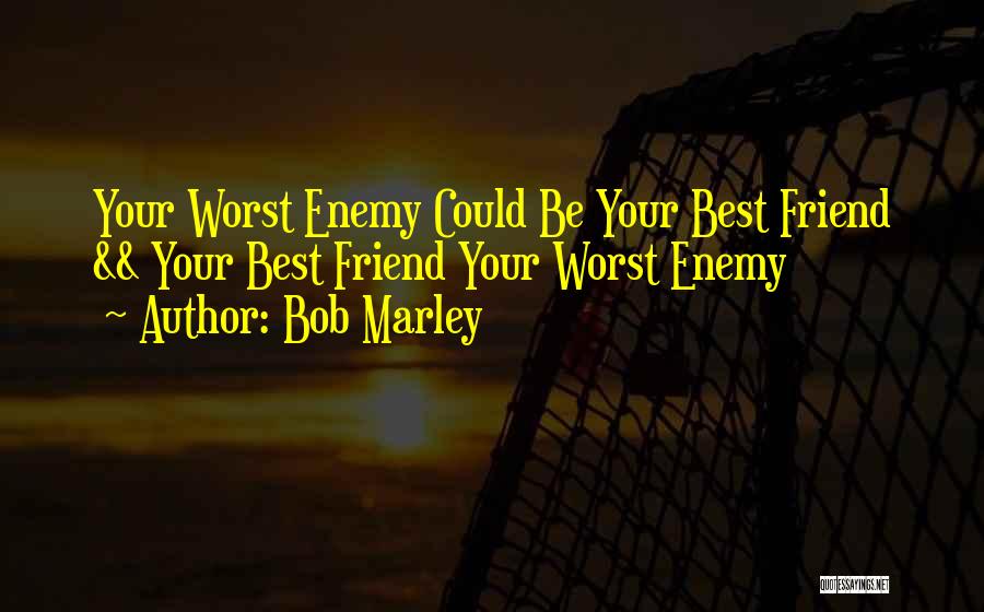 Bob Marley Quotes: Your Worst Enemy Could Be Your Best Friend && Your Best Friend Your Worst Enemy