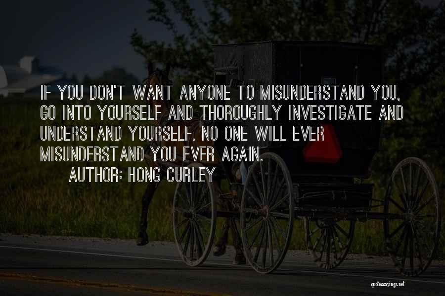 Hong Curley Quotes: If You Don't Want Anyone To Misunderstand You, Go Into Yourself And Thoroughly Investigate And Understand Yourself. No One Will