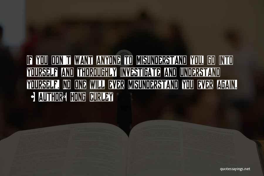 Hong Curley Quotes: If You Don't Want Anyone To Misunderstand You, Go Into Yourself And Thoroughly Investigate And Understand Yourself. No One Will