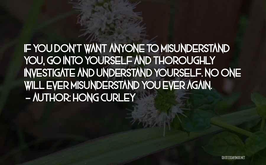 Hong Curley Quotes: If You Don't Want Anyone To Misunderstand You, Go Into Yourself And Thoroughly Investigate And Understand Yourself. No One Will