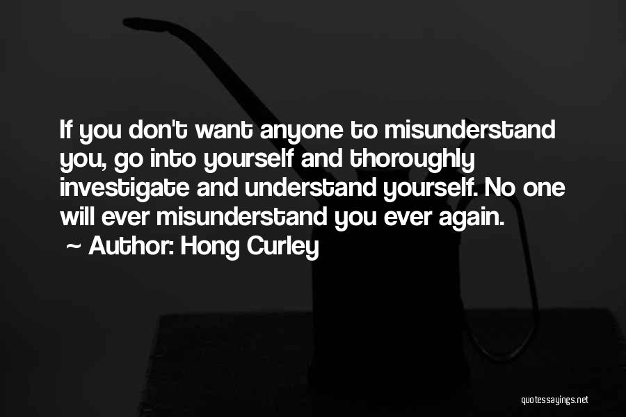 Hong Curley Quotes: If You Don't Want Anyone To Misunderstand You, Go Into Yourself And Thoroughly Investigate And Understand Yourself. No One Will