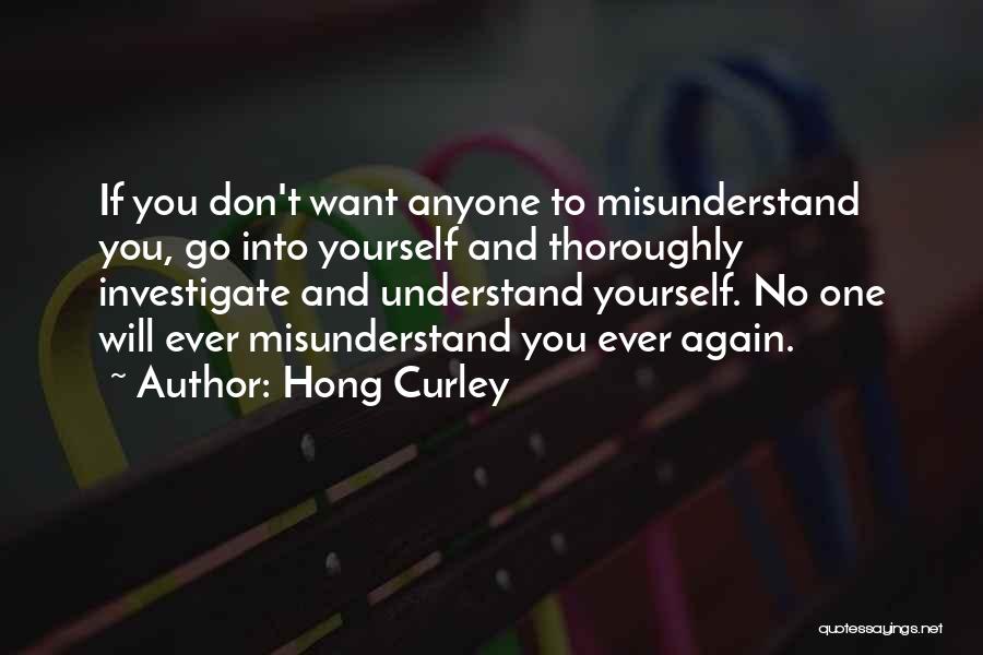 Hong Curley Quotes: If You Don't Want Anyone To Misunderstand You, Go Into Yourself And Thoroughly Investigate And Understand Yourself. No One Will