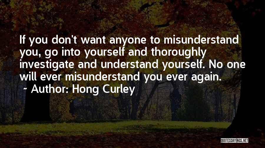 Hong Curley Quotes: If You Don't Want Anyone To Misunderstand You, Go Into Yourself And Thoroughly Investigate And Understand Yourself. No One Will