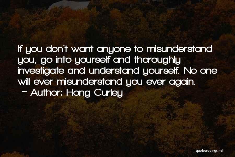 Hong Curley Quotes: If You Don't Want Anyone To Misunderstand You, Go Into Yourself And Thoroughly Investigate And Understand Yourself. No One Will