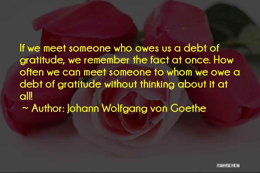 Johann Wolfgang Von Goethe Quotes: If We Meet Someone Who Owes Us A Debt Of Gratitude, We Remember The Fact At Once. How Often We