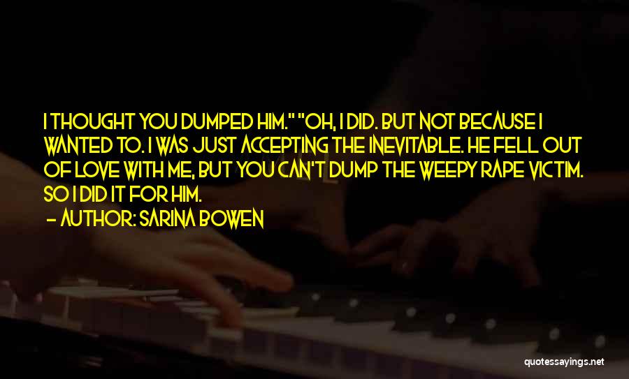 Sarina Bowen Quotes: I Thought You Dumped Him. Oh, I Did. But Not Because I Wanted To. I Was Just Accepting The Inevitable.