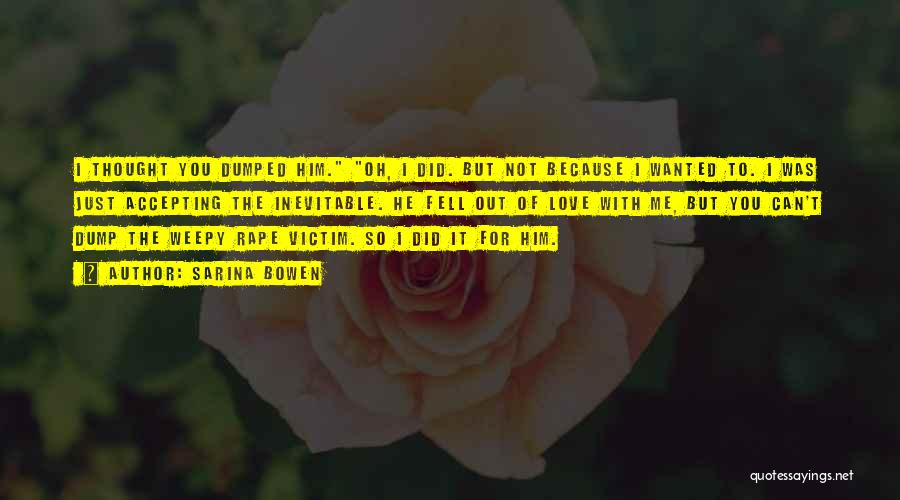 Sarina Bowen Quotes: I Thought You Dumped Him. Oh, I Did. But Not Because I Wanted To. I Was Just Accepting The Inevitable.