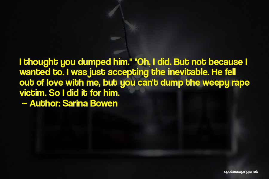 Sarina Bowen Quotes: I Thought You Dumped Him. Oh, I Did. But Not Because I Wanted To. I Was Just Accepting The Inevitable.