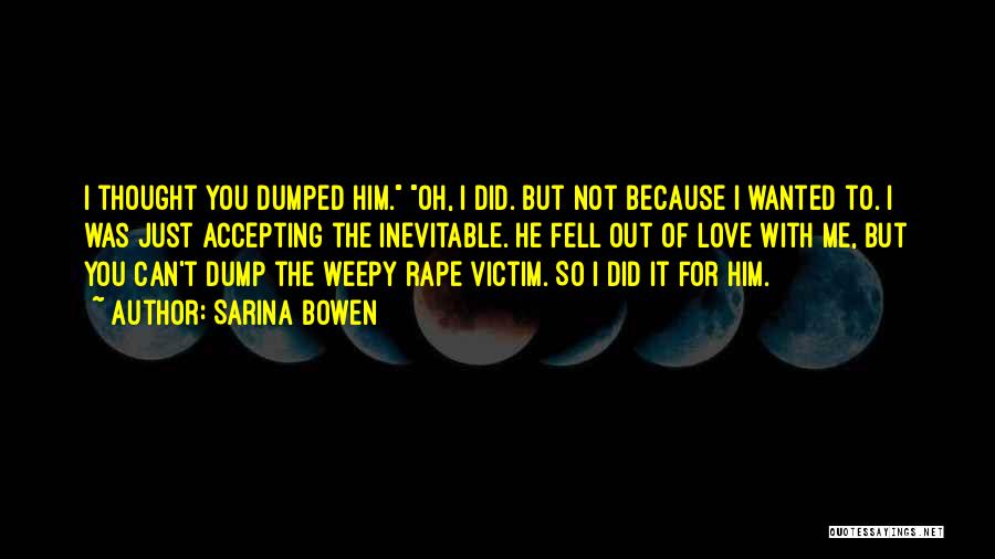 Sarina Bowen Quotes: I Thought You Dumped Him. Oh, I Did. But Not Because I Wanted To. I Was Just Accepting The Inevitable.