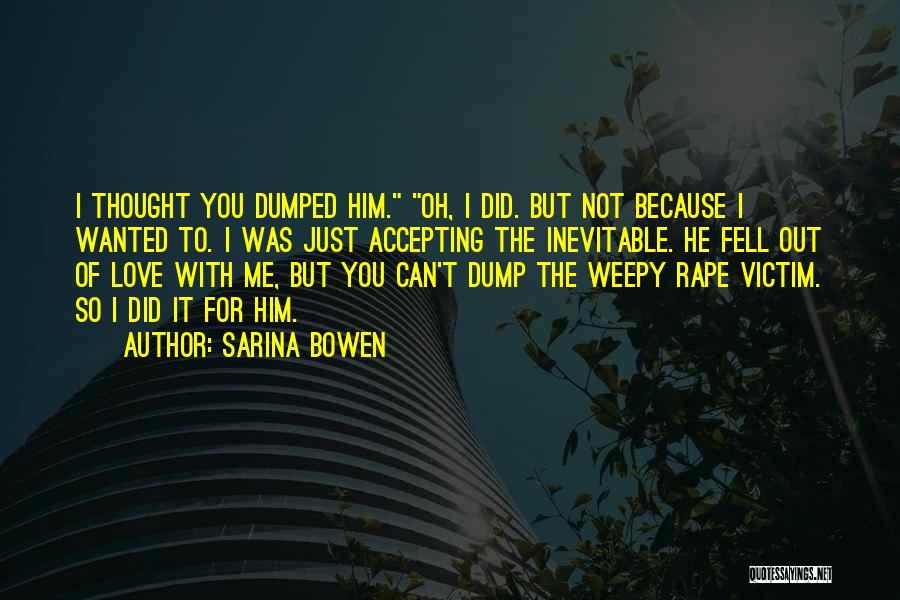 Sarina Bowen Quotes: I Thought You Dumped Him. Oh, I Did. But Not Because I Wanted To. I Was Just Accepting The Inevitable.