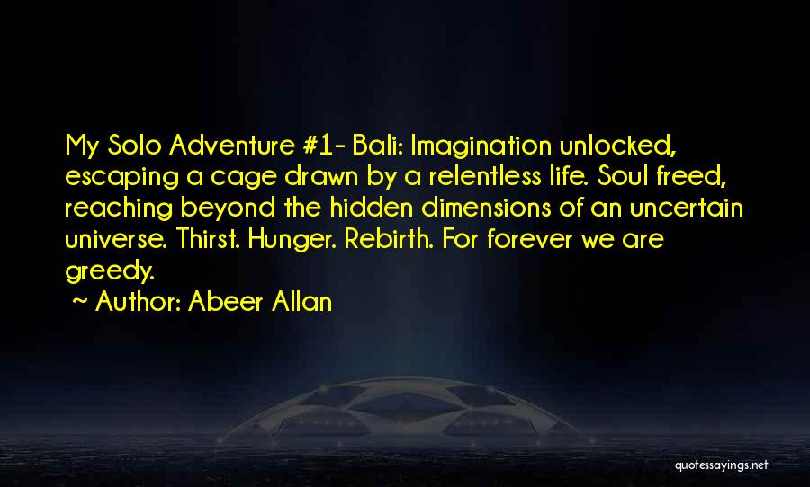 Abeer Allan Quotes: My Solo Adventure #1- Bali: Imagination Unlocked, Escaping A Cage Drawn By A Relentless Life. Soul Freed, Reaching Beyond The