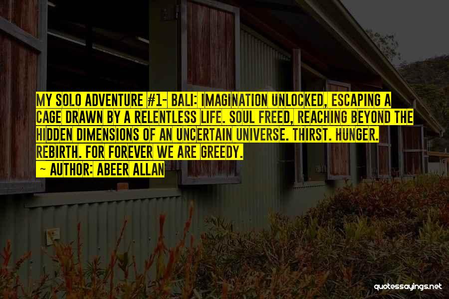 Abeer Allan Quotes: My Solo Adventure #1- Bali: Imagination Unlocked, Escaping A Cage Drawn By A Relentless Life. Soul Freed, Reaching Beyond The