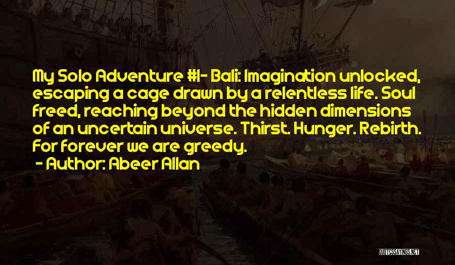 Abeer Allan Quotes: My Solo Adventure #1- Bali: Imagination Unlocked, Escaping A Cage Drawn By A Relentless Life. Soul Freed, Reaching Beyond The