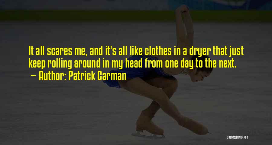 Patrick Carman Quotes: It All Scares Me, And It's All Like Clothes In A Dryer That Just Keep Rolling Around In My Head