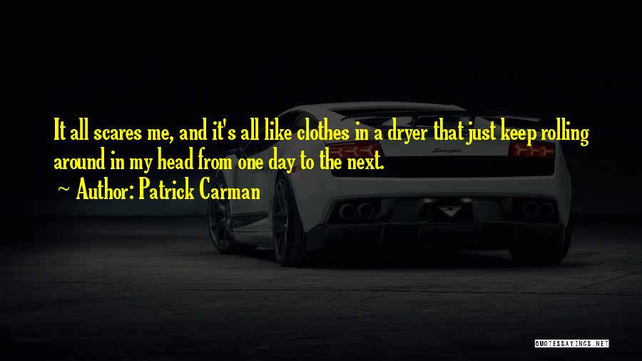 Patrick Carman Quotes: It All Scares Me, And It's All Like Clothes In A Dryer That Just Keep Rolling Around In My Head