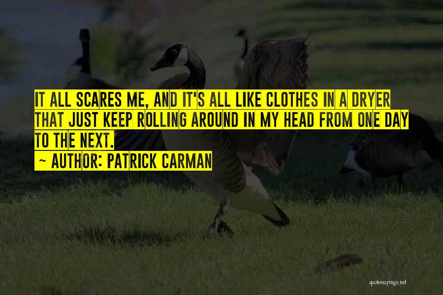 Patrick Carman Quotes: It All Scares Me, And It's All Like Clothes In A Dryer That Just Keep Rolling Around In My Head