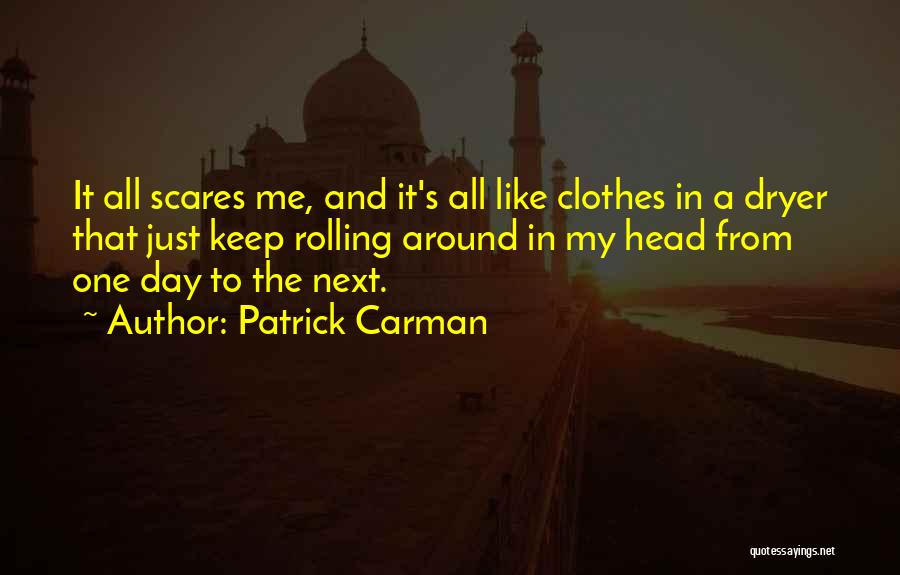 Patrick Carman Quotes: It All Scares Me, And It's All Like Clothes In A Dryer That Just Keep Rolling Around In My Head