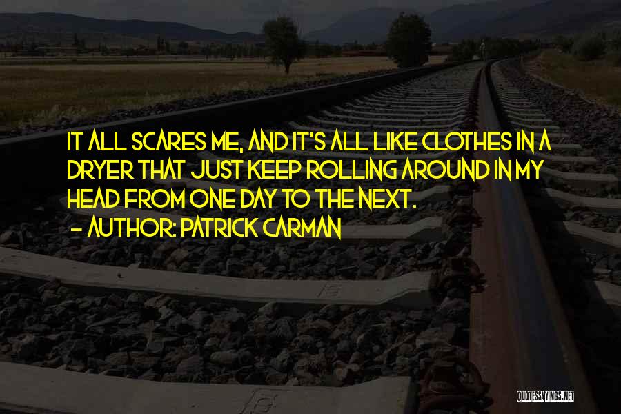 Patrick Carman Quotes: It All Scares Me, And It's All Like Clothes In A Dryer That Just Keep Rolling Around In My Head