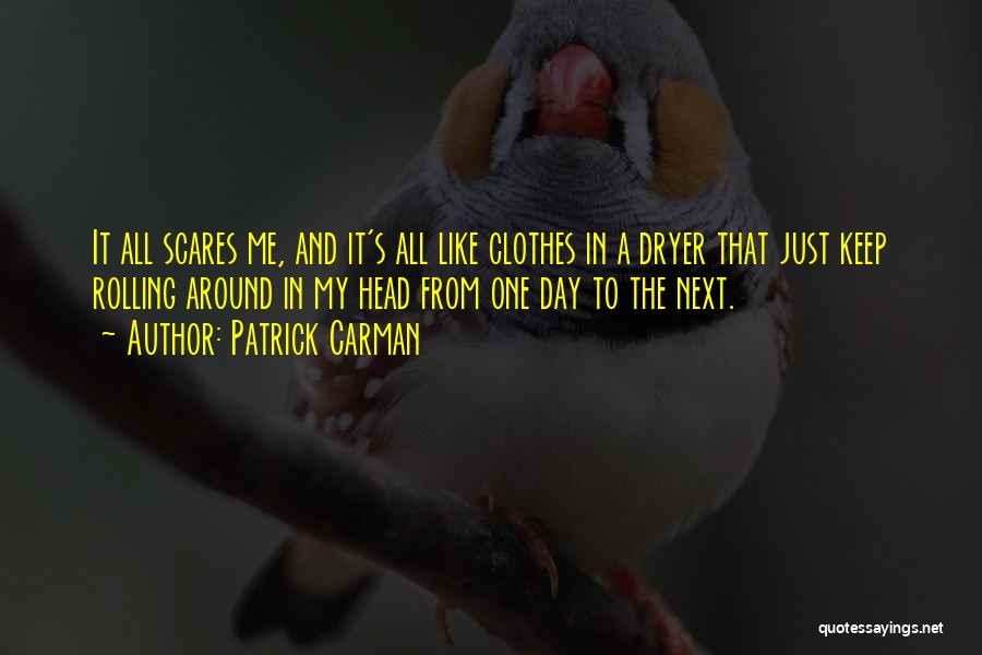 Patrick Carman Quotes: It All Scares Me, And It's All Like Clothes In A Dryer That Just Keep Rolling Around In My Head