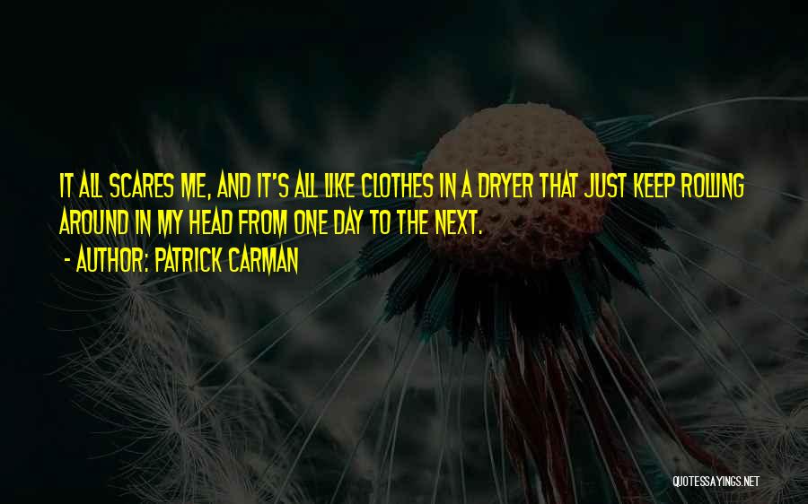 Patrick Carman Quotes: It All Scares Me, And It's All Like Clothes In A Dryer That Just Keep Rolling Around In My Head