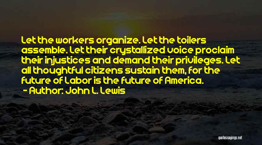 John L. Lewis Quotes: Let The Workers Organize. Let The Toilers Assemble. Let Their Crystallized Voice Proclaim Their Injustices And Demand Their Privileges. Let