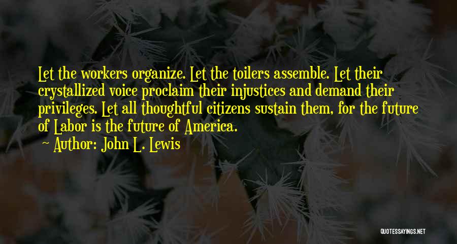 John L. Lewis Quotes: Let The Workers Organize. Let The Toilers Assemble. Let Their Crystallized Voice Proclaim Their Injustices And Demand Their Privileges. Let