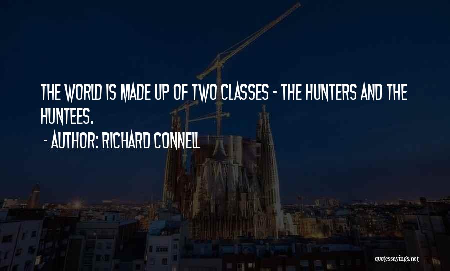 Richard Connell Quotes: The World Is Made Up Of Two Classes - The Hunters And The Huntees.