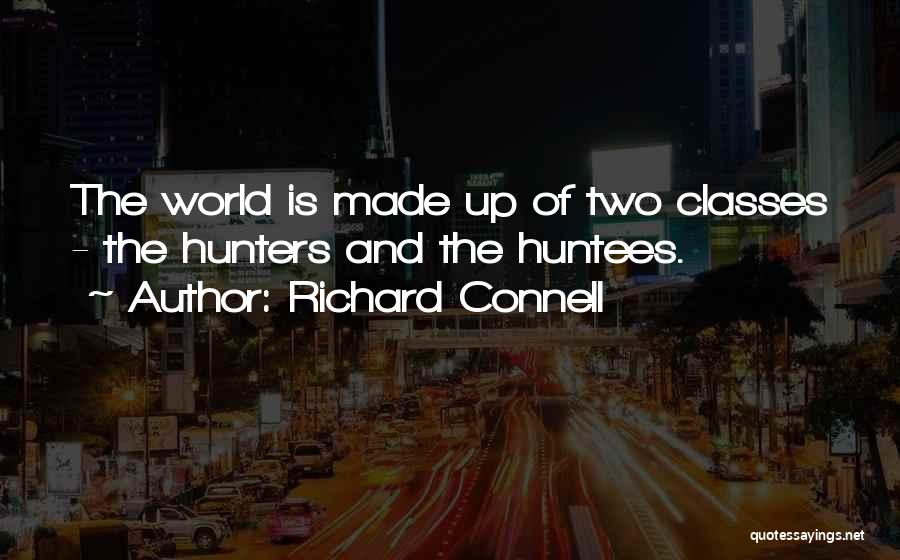 Richard Connell Quotes: The World Is Made Up Of Two Classes - The Hunters And The Huntees.