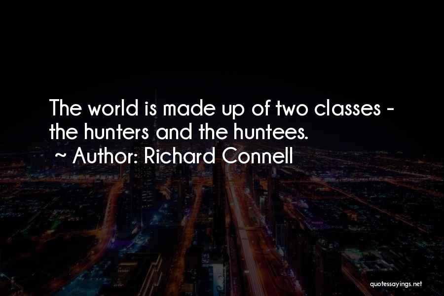 Richard Connell Quotes: The World Is Made Up Of Two Classes - The Hunters And The Huntees.