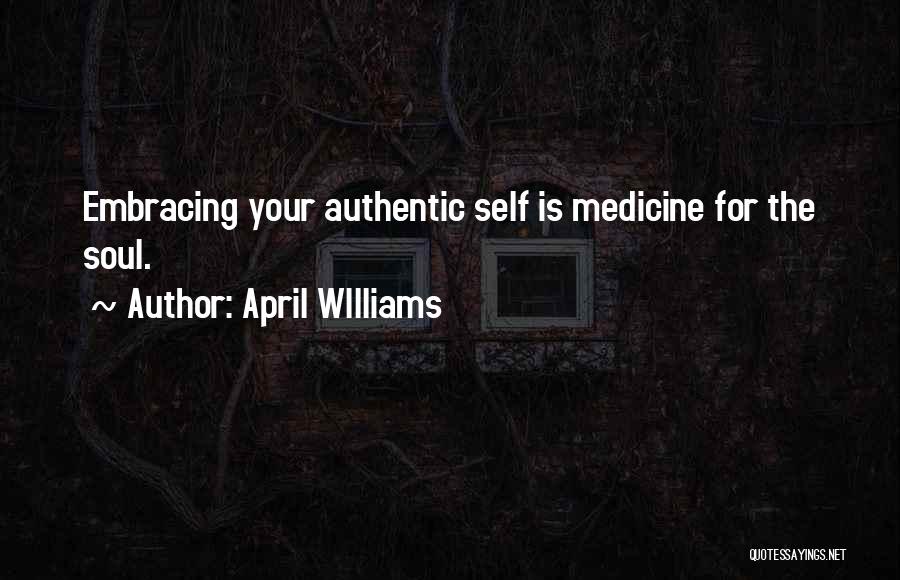 April WIlliams Quotes: Embracing Your Authentic Self Is Medicine For The Soul.