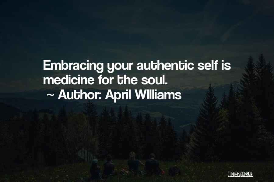 April WIlliams Quotes: Embracing Your Authentic Self Is Medicine For The Soul.