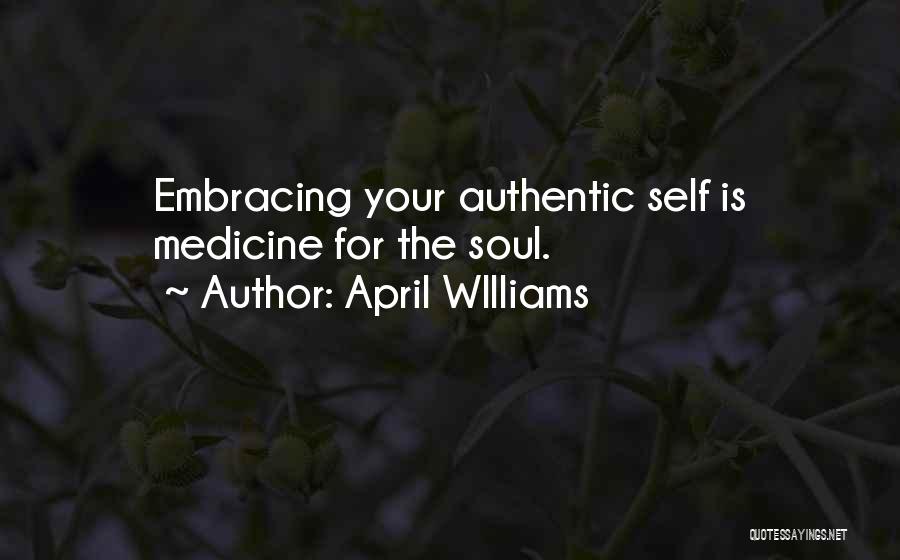 April WIlliams Quotes: Embracing Your Authentic Self Is Medicine For The Soul.