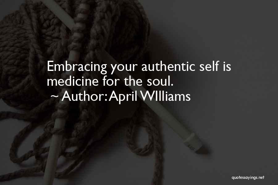 April WIlliams Quotes: Embracing Your Authentic Self Is Medicine For The Soul.