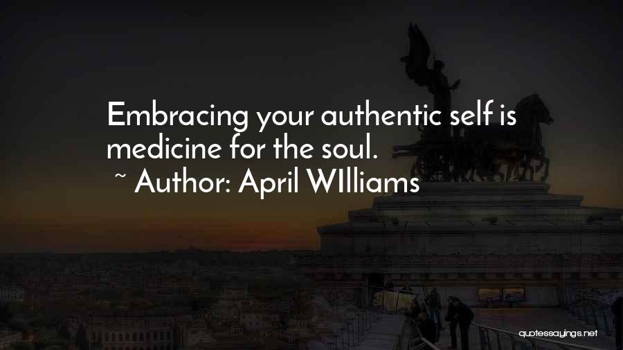 April WIlliams Quotes: Embracing Your Authentic Self Is Medicine For The Soul.