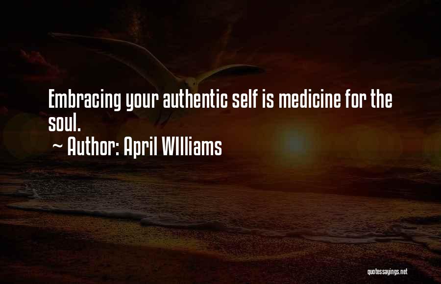 April WIlliams Quotes: Embracing Your Authentic Self Is Medicine For The Soul.