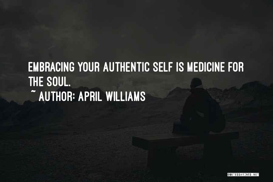 April WIlliams Quotes: Embracing Your Authentic Self Is Medicine For The Soul.