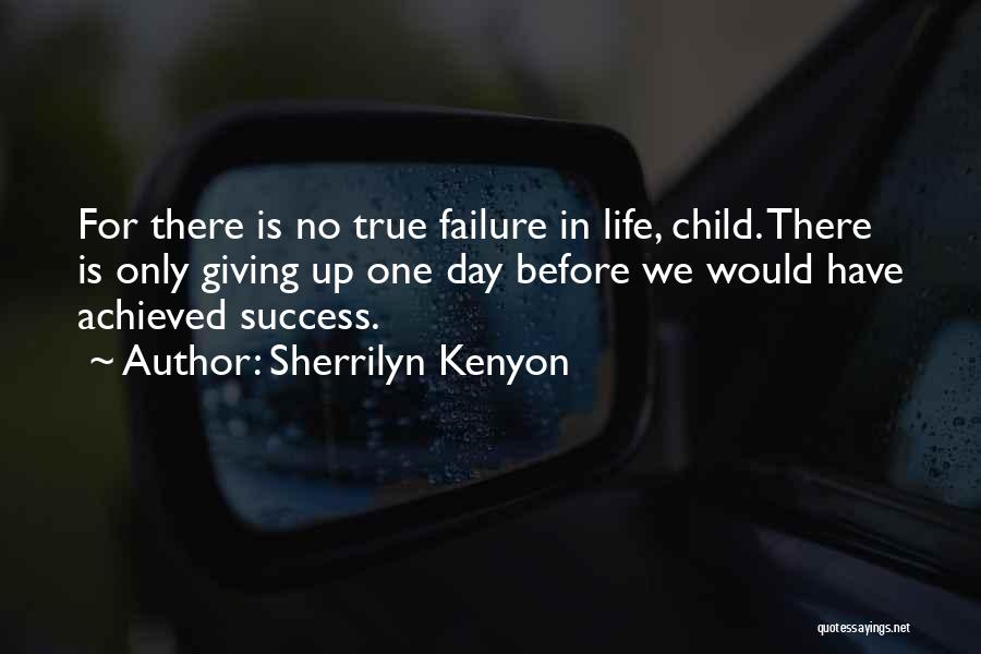 Sherrilyn Kenyon Quotes: For There Is No True Failure In Life, Child. There Is Only Giving Up One Day Before We Would Have