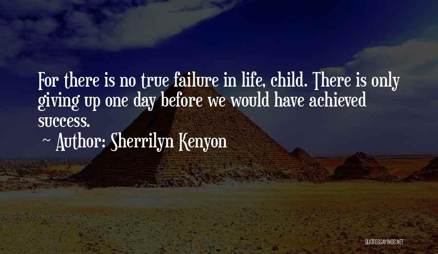 Sherrilyn Kenyon Quotes: For There Is No True Failure In Life, Child. There Is Only Giving Up One Day Before We Would Have