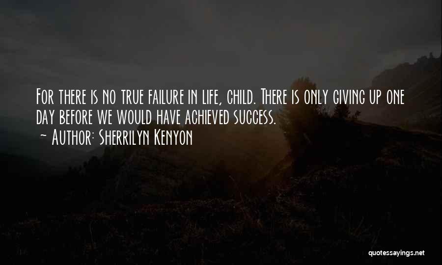 Sherrilyn Kenyon Quotes: For There Is No True Failure In Life, Child. There Is Only Giving Up One Day Before We Would Have