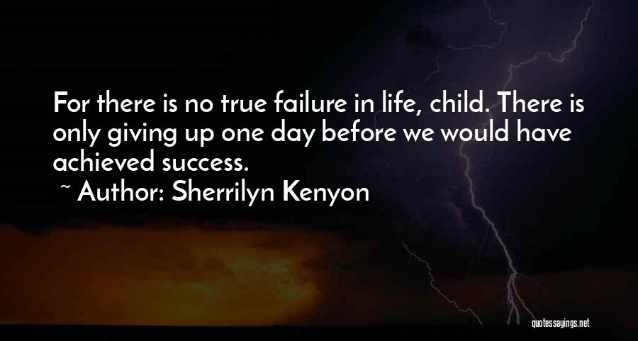 Sherrilyn Kenyon Quotes: For There Is No True Failure In Life, Child. There Is Only Giving Up One Day Before We Would Have