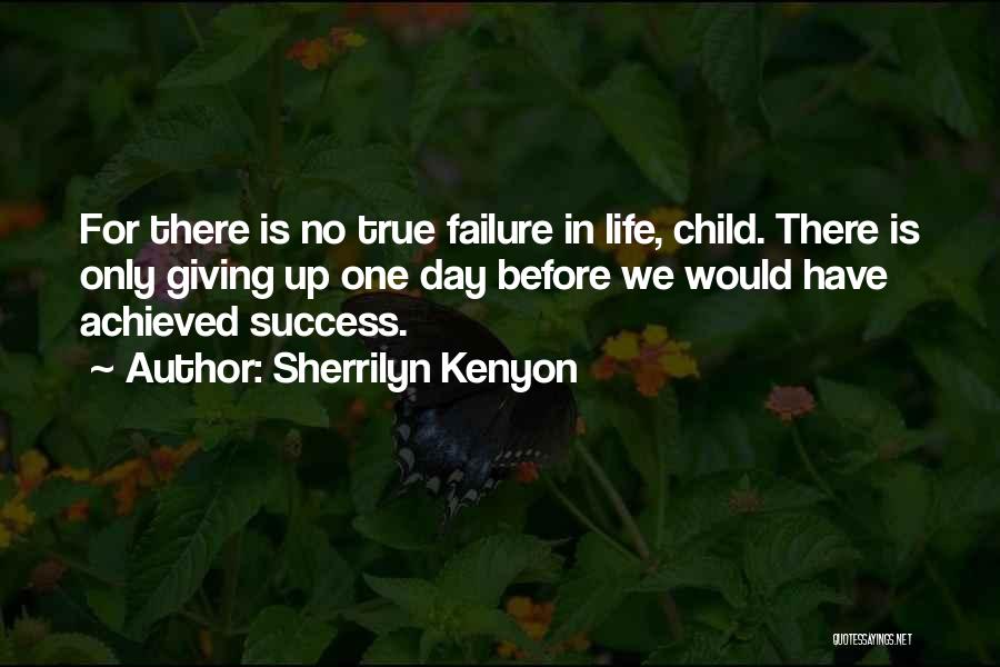 Sherrilyn Kenyon Quotes: For There Is No True Failure In Life, Child. There Is Only Giving Up One Day Before We Would Have