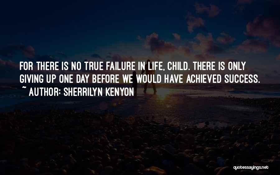 Sherrilyn Kenyon Quotes: For There Is No True Failure In Life, Child. There Is Only Giving Up One Day Before We Would Have