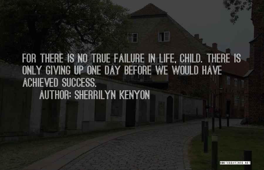 Sherrilyn Kenyon Quotes: For There Is No True Failure In Life, Child. There Is Only Giving Up One Day Before We Would Have